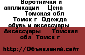 Воротнички и аппликации  › Цена ­ 100-300 - Томская обл., Томск г. Одежда, обувь и аксессуары » Аксессуары   . Томская обл.,Томск г.